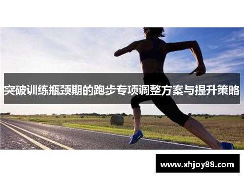 突破训练瓶颈期的跑步专项调整方案与提升策略